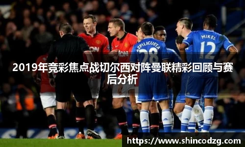 2019年竞彩焦点战切尔西对阵曼联精彩回顾与赛后分析
