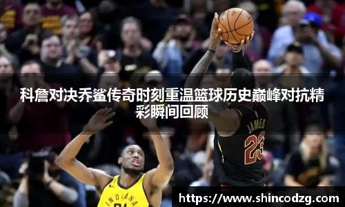 科詹对决乔鲨传奇时刻重温篮球历史巅峰对抗精彩瞬间回顾