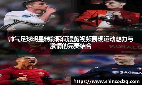 帅气足球明星精彩瞬间混剪视频展现运动魅力与激情的完美结合