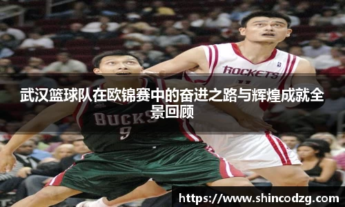 武汉篮球队在欧锦赛中的奋进之路与辉煌成就全景回顾