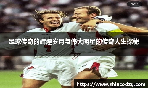 足球传奇的辉煌岁月与伟大明星的传奇人生探秘